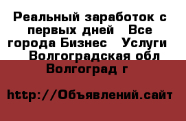 Реальный заработок с первых дней - Все города Бизнес » Услуги   . Волгоградская обл.,Волгоград г.